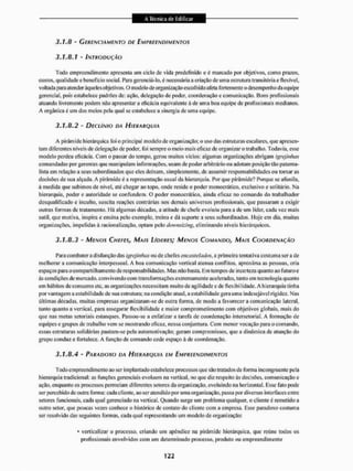 3.1.8 - GERENCIAMENTO DE EMPREENDIMENTOS
3.1.8.1 - INTRODUÇÃO
Todo empreendimento apresenta um ciclo de vida predefinido c c marcado por objetivos, como prazos,
custos, qualidade e beneficio social. Para gerenciá-lo. é necessária a criação de uma estrutura transitória e flexível,
voltada para atender àqueles objetivos, O modelo de organização escolhido afeta fortemente o desempenho da equipe
gerencial, pois estabelece padrões de: ação. delegação de poder, coordenação e comunicação. Bons profissionais
atuando livremente podem não apresentar a eficácia equivalente à de uma boa equipe de profissionais medianos.
A orgânica é um dos meios pela qual se estabelece a sinergia de uma equipe.
3.1.8.2 - DECLÍNIO DA HIERARQUIA
A pirâmide hierárquica foi o principal modelo de erganização; o uso das estruturas escalares, que apresen-
tam diferentes níveis de delegação de poder, foi sempre o meio mais eficaz de organizar o trabalho. Todavia, esse
modelo perdeu eficácia. Com o passar do tempo, gerou muitos vícios: algumas organizações abrigam igrejinhas
comandadas por gerentes que manipulam informações, usam de poder arbitrário ou adotam posiçíio tão paterna-
lista cm relação a seus subordinados que eles deixam, simplesmente, de assumir responsabilidades ou tomar as
decisões de sua alçada, A pirâmide é a representação usual da hierarquia. Por que pirâmide? Porque se afunila,
à medida que subimos de nível, até chegar ao topo. onde reside o poder monocrático. exclusivo e solitário. Na
hierarquia, podei1 e autoridade se confundem. O poder monocrático, ainda eficaz no comando do trabalhador
desqualificado e inculto, suscita reações contrárias nos demais universos profissionais, que passaram a exigir
outras formas de tratamento. I lá algumas décadas, a atitude de chefe evoluiu para a de um líder, cada vez mais
sutil, que motiva, inspira e ensina pelo exemplo, treina e dá suporte a seus subordinados. I loje cm dia, muitas
organizações, impelidas á racionalização, optam pelo dwvnsfcing, eliminando níveis hierárquicos.
3.1.8.3 ~ MENOS CHEFES, MAIS LÍDERES; MENOS COMANDO, MAIS COORDENAÇÃO
Para combater a disfunção das igrejinhas ou de chefes encastelados, a primeira tentativa costuma ser a de
melhorar a comunicação interpessoal. A boa comunicação vertical atenua coiifiitos, aproxima as pessoas, cria
espaços para o compartilhamento de responsabilidades. Mas não basta. Em tempos de incerteza quanto ao futuro e
às condições de mercado, convivendo com transformações extremamente aceleradas, tanto em tecnologia quanto
em hábitos de consumo etc. as organizações necessitam muito de ágil idade e de flexibilidade. A hierarquia linha
por vantagem a estabilidade de sua estrutura; na condição atual, a estabilidade gera uma indesejável rigidez. Nas
últimas décadas, muitas empresas organizaram-se de outra forma, de modo a favorecer a comunicação lateral,
tanto quanto a vertical, para assegurar flexibilidade e maior comprometimento com objetivos globais, mais do
que nas metas setoriais estanques. Passou-se a enfatizara larefa de coordenação intersetorial. A formação de
equipes e grupos de trabalho vem se mostrando eficaz, nessa con juntura. Com menor vocação para o comando,
essas estruturas solidárias pautam-se pela antomotivação; geram compromissos, que a dinâmica de atuação do
grupo conduz e fortalece. A função de comando cede espaço á de coordenação.
3.1.8.4 - PARADOXO DA HIERARQUIA EM EMPREENDIMENTOS
Todo empreendimento ao ser implantado estabelece processos que são tratados de forma incongruente pela
hierarquia tradicional: as funções gerenciais evoluem na vertical, no que diz respeito às decisões, comunicação e
ação. enquanto os processos permeiam diferentes setores da organização, evoluindo na horizontal. Esse Tato pode
ser percebido de outra forma: cada cliente, aoser atendido por uma organização, passa por diversas interfaces entre
setores funcionais, cada qual gerenciado na vertical. Quando surge um problema qualquer, o cliente é remetido a
outro setor, que poucas vezes conhece o histórico de contato do cliente com a empresa, fisse paradoxo costuma
ser resolvido das seguintes formas, cada qual representando um modelo de organização:
* verticalizar o processo, criando um apêndice na pirâmide hierárquica, que reúne todos os
profissionais envolvidos com um determinado processo, produto ou empreendimento
 