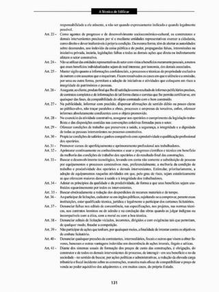 • A Técnica de Edificar
A Técnica de Edificar
responsabilidade a de atinente, a não ser quando expressamente indicado c quando legalmente
possível,
Art. 23 - Como agentes de progresso e de desenvolvimento socioeconômico-cultural, os construtores e
demais intervenientes precisam por si e mediante entidades representativas exercer a cidadania,
como direito e dever inalienáveis & própria condição, Da mesma forma, tem de alertaras autoridades
sobre desmandos, uso indevido da coisa pública e do poder, propagandas falsas, intromissões na
iniciativa privada, incúria, legislações falhas e todas as demais ações que direta ou indiretamente
afetam o setor construtivo.
Ait. 24 - Não se utilizardas entidades representativas do setorcom vistas abenefícios meramente pessoais. a menos
que esses benefícios individualizados sejam de real interesse, por tsonomia, dos demais associados.
Art. 25 - Manter sigilo quanto a informações confidenciais, a processos e técnicas de propriedade exclusiva
de outrem e em assuntos que o requeiram. Ficamressalvadosos casos em que o silêncio e a omissão,
por uma ou outra forma, permitam a adoção de iniciativas e atividades que coloquem em risco a
integridade de patrimônios e pessoas.
Art. 26 - Assegurar, ao cliente, produtofinalque lhe dê satisfaçãocomo icsultado de informes publicitários precisos,
de contratos completose de informações de tal forma claras e corretas que lhe permiia certificar-se, em
quaisquer das fases, da compatibilidade do objeto contratado com o bem construído.
Art, 27 - Na publicidade, informar com precisão, dispensar afirmações de sentido dúbio ou pouco claras
ao público-alvo, não traçar paralelos a obras, processos e empresas de terceiros, enfim, oferecer
informes absolutamente condizentes com o objeto promovido.
Art. 28 - No exercício da atividade construtiva, assegurarmos operários o cumprimento da legislação traba-
lhista e das disposições contidas nas convenções coletivas íimiadas para o setor.
Art. 29 - Oferecer condições de trabalho que preservem a saúde, a segurança, a integridade e a dignidade
de todas as pessoas intervenientes no processo construtivo.
Art. 30 - Propiciar condições de salários e ganhos compatíveis com a produtividade e qualificação profissional
dos operários,
Art. 31 - Promover cursos de aperfeiçoamento e aprimoramento profissional aos trabalhadores.
Art. 32 - Aprimorar continuamente os conhecimentos c usar o progresso científico c técnico cm beneficio
da melhoria das condições de trabalho dos operários e do resultado final das construções,
Art. 33 - ííuscar o desenvolvi mento tecnológico, levando em conta não somente a substituição de pessoas
por equipamentos e processos construtivos mas. preferencialmente, a melhoria da condição de
trabalho e produtividade dos operários e demais intervenientes. Estimular, prioritariamente, a
adoção de equipamentos naquelas atividades em que, pelo grau de risco, sejam estatisticamente
as que oferecem maiores danos á saúde e à integridade dos trabalhadores.
Art. 34 - Adotar os princípios da qualidade e da produtividade, de fornia a que seus benefícios sejam usu-
fruídos equanimcmcnle por todos os intervenientes.
Art. 35 - I3uscar obstinadamente a redução dos desperdícios de recuisos materiais e de tempo.
Ait. 36 - Ao participar de licitações, cadastrar-se em órgãos públicos, sujeitando-se a comprovai', perante essas
instituições, estar qualificado técnica,jurídica e legalmente a participar dos certames licilatórios.
Art. 37 - Denunciar falhas nos editais de concorrência, nas especificações, nos projetos, nas normas técni-
cas, nos contratos leoninos ou de adesão e na condução das obras quando as julgar indignas ou
incompatíveis com a ética, com a moral ou com a boa técnica.
Art. 38 - Denunciar edilais de licitação viciados, incorretos, dirigidos e com exigências tais que pemi itam,
de qualquer modo, fraudar a competição.
A rt. 39 - Não part icipnr de ações que tenli am, por quaisquer meios, afinaI idade de i nten tar contra os objetivos
do embate licitalúrio.
Art, 40 - Denunciar quaisquer pressões de contratantes, intermediários, fiscais e outros que visem a obter fa-
vores, benesses e outras vantagens indevidas em decorrência de ações imorais, ilegais e aéticas.
Art. 41 - Diante dos sistemas usuais cie formação dos preços de custo das construções, é obrigação, do
construtor e de todos os demais intervenientes do processo, de interagir - em seu beneficio e no da
sociedade - no sentido de buscar, por ações políticas e administrativas, a redução da elevada caiga
tributária e fiscal incidente sobre as construções, maneira inaiselicazde compatibilizai'o preço de
venda ao poder aquisitivo dos adquirentes e, em muitos casos, do próprio Estado.
 