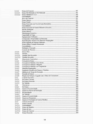 5.4.3.3 Estaca de Concreto 181
5.4.3.3.1 Estaca Pré-Moldadaou Pré-Fabricada 181
5.4.3.3.2 Estaca Moldada In Loco 182
Generalidades 180
Broca de Concreto 181
Estaca Strauss - 18!
Estaca Franki 182
Estaca Escavada com Uso de Lama Bentonítica 182
Generalidades 182
Estaca Escavada de Grande Diâmetro (Estacão) 183
Parede-Di afragma 183
Estaca-Barrete 184
Metodologia Executiva 184
Capacidade de Carga 185
Equipamentos Utilizados 185
Composição e Propriedades da Bentonita.. 185
Especificações Técnicas dos Materiais Empregados 186
Estaca Injetada de Pequeno Diâmetro, 186
Estaca-Hélice Contínua Monitorada 187
Generalidades 187
Definição e Execução 187
Controle do Processo 189
5.4.3.4 Estaca Raiz 193
5.4.3.5. Tubulão. 193
5.4.3.5.1 TUbulão Não-Revestido 193
5.4.3.5.2 Tubulão Revestido 193
5.4.4 Disposições Construtivas 194
5.4.4.1 Cravação de Estaca 194
5.4.4.2 C ravação de Tubulão a Céu Abe tio 196
5.4.4.3 Cravação de Tubulão a Máquina 196
5.4.4.4 Cravação de Tubulão a Ar Comprimido 197
5.4.4.5 Materiais Empregados 197
5.4.4.6 Sequência Executiva de Estacas e TubulÕes 198
5.4.4.7 Iniluêucia do Tempo de Execução 199
5.4.4.8 Emenda de Estacas 199
5.4.4.9 Preparo de Cabeças e Ligação com o Bloco de Coroamento 199
5.4.5 Controle Executivo 200
5.4.5.1 De Estaca Cravada 200
5.4.5.2 De Estaca Escavada 201
5.4.5.3 De Tubulão 201
5.4.6 Tolerâncias 202
5.4.6.1 De Estaca 202
5.4.6.1.1 Quanto à Excentricidade 202
5.4.6.1.2 Quanto ao Desvio de Inclinação 202
5.4.6.1.3 Recomendação 202
5.4.6.2, De Tubulão 202
5.4.6.2.1 Quanto ã Excentricidade 202
5.4.6.2.2 Quanto ao Desaprumo 203
5.4.6.2.3 Quanto à Ovalização de Camisa Metálica 203
5.4.7 Cálculo Estrutural 203
5.4.7.1 Estaca Cravada 203
5.4.7.1.1 Generalidades 203
5.4.7.1.2 Estaca de Madeira 203
5.4.7.1.3 Estaca de Aço 203
5.4.7.1.4 Estaca de Concreto 204
5.4.7.2 Estaca Escavada 204
 