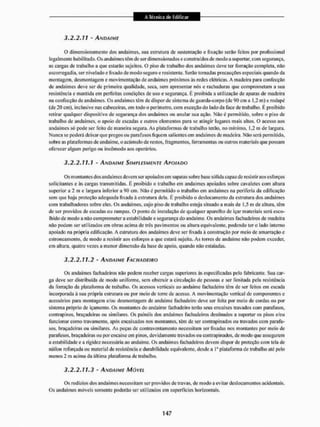 3.2.2.11 - ANDAIME
O dimensionamento dos andaimes, sua estrutura de sustentação e fixação serão feiios por profissional
legalmente habilitado. Os andaimes têm de ser dimensionados e construídos de modo a suportar, com segurança,
as cangas de trabalho a que estarão sujeitos. O piso de trabalho dos andaimes deve ter forraçâo completa, não
escorregadia, ser nivelado e fixado de modo seguro e resistente. Serão tomadas precauções especiais quando da
montagem, desmontagem e movimentação de andaimes próximos às redes elétricas. A madeira pai a confecção
de andaimes deve ser de primeira qualidade, seca, sem apresentar nós e rachaduras que comprometam a sua
resistência e mantida em perfeitas condições de uso e segurança. É proibida a utilização de aparas de madeira
na confecção de andaimes. Os andaimes têm de dispor de sistema de guarda-corpo (de 90 cm a l,2 na) c rodapé
(de 20 cm), inclusive nas cabeceiras, em todo o perímetro, com exceção do lado da face de trabalho. É proibido
retirar qualquer dispositivo de segurança dos andaimes ou anular sua ação. Não é permitido, sobre o piso de
trabalho de andaimes, o apoio de escadas e outros elementos para se atingir lugares mais a tios. O acesso aos
andaimes só pode ser feito de maneira segura. As plataformas de trabalho terão, no mínimo. 1,2 itt de largura.
Nunca se poderá deixar que pregos ou parafusos fiquem salientes em andaimes de madeira. Não será permitido,
sobre as plataformas de andaime, o acúmulo de restos, fragmentos, ferramentas ou outros materiais que possam
oferecer algum perigo ou incômodo aos operários.
3.2.2.11.1 - ANDAIME SIMPLESMENTE APOIADO
Os montantes dos andaimes devem ser apoiados em sapatas sobre base sólida capaz de resistir aos esforços
solicitantes e às cargas transmitidas. É proibido o trabalho cm andaimes apoiados sobre cavaletes com altura
superior a 2 m e largura inferior a cm. Não é permitido o trabalho em andaimes na periferia da edificação
sem que haja proteção adequada fixada â estrutura dela, É proibido o deslocamento da estrutura dos andaimes
com trabalhadores sobre eles. Os andaimes, cujo piso de trabalho esteja situado a mais de 1,5 m de altura, têm
de ser providos de escadas ou rampas, O ponto de instalação de qualquer aparelho de içar materiais será esco-
lhido de modo a não comprometer a estabilidade e segurança do andaime, Os andaimes faehadeiros de madeira
não podem ser utilizados em obras acima de três pavimentos ou altura equivalente, podendo ter o lado interno
apoiado na própria edificação. A eslrutura dos andaimes deve ser fixada à construção por meio de amarração c
estroncamento, de modo a resistir aos esforços a que estará sujeita. As torres de andaime não podem exceder,
em altura, quatro vezes a menor dimensão da base de apoio, quando itão estaladas.
3.2.2.11.2 - ANDAIME FACHADEIRO
Os andaimes faehadeiros não podem receber cargas superiores às especificadas pelo fabricante. Sua car-
ga deve ser distribuída de modo uniforme, sem obstruir a circulação de pessoas c ser limitada peia resistência
da forração da plataforma de trabalho. Os acessos verticais ao andaime fachadeiro têm de ser feitos em cscada
incorporada à sua própria estrutura ou por meio de torre de acesso. A movimentação vertical de componentes e
acessórios para montagem e/ou desmontagem de andaime fachadeiro deve ser feita por meio de cordas ou por
sistema próprio de íçamento. Os montantes do andaime fachadeiro terão seus encaixes travados com parafusos,
contrapinos, braçadeiras ou similares. Os painéis dos andaimes faehadeiros destinados a suportar os pisos e/ou
funcionar como travamento, após encaixados nos montantes, têm de ser contrapinados ou travados com parafu-
sos, braçadeiras ou similares. As peças de conlravenlamenlo necessitam ser lixadas nos montantes por meio de
parafusos, braçadeiras ou por encaixe em pinos, devidamente travados ou contrapinados. dc modo que assegurem
a estabilidade e a rigidez necessária ao andaime. Os andaimes faehadeiros devem dispor de proteção com tela de
náilon reforçada ou material de resistência e durabilidade equivalente, desde a 1" plataforma de trabalho alé pelo
menos 2 m acima da última plataforma de trabalho.
3.2.2.11.3 - ANDA/ME MÓVEL
Os rodízios dos andaimes necessitam ser providos de travas, de modo a evilar deslocamentos acidentais.
Os andaimes móveis somente poderão ser utilizados em superfícies horizontais.
 