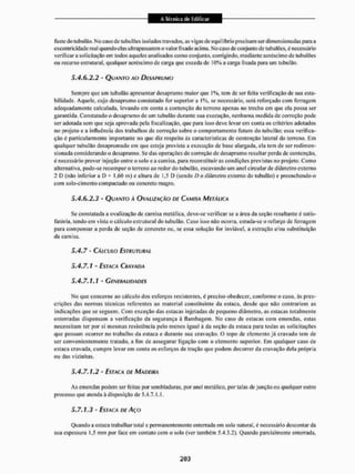 fuste do tubulão. No caso de tubulües isolados travados, as vigas de equilíbrio precisam ser dimensionadas para a
excentricidade real quando elas ultrapassarem o valor fixado acima. No caso de conjunto de tubu Iões, é necessário
verificar a solicitação em todos aqueles analisados como conjunto, corrigindo, mediante acréscimo de tubulões
ou recurso estrutural, qualquer acréscimo de carga que exceda de 10% a carga fixada para um tubulão.
5.4*6.2.2 " QUANTO AO DESAPRUMO
Sempre que um tubulão apresentar desaprumo maior que 1%, tem cie ser feita verificação dc sua esta-
bilidade. Aquele, cujo desaprumo constatado for superior a 1%, se necessário, será reforçado com ferragem
adequadamente calculada, levando em conta a contenção do terreno apenas no trecho em que ela possa ser
garantida. Constatado o desaprumo de uin tubulão durante sua execução, nenhuma medida de correção pode
ser adotada sem que seja aprovada pela fiscalização, que para isso deve levar cm conta os critérios adotados
no projeto e a influência dos trabalhos de correção sobre o comportamento futuro do tubulão: essa verifica-
ção é particularmente importante no que diz respeito ás características de contenção lateral do terreno. Em
qualquer tubulão desaprumado em que esteja prevista a execução de base alargada, ela tem de ser redimen-
sionada considerando o desaprumo. Se das operações de correção de desaprumo resultar perda de contenção,
é necessário prever injeção entre o solo e a camisa, para reconstituirás condições previstas no projeto. Como
alternativa, pode-se recompor o terreno ao redor do tubulão, escavando um anel circular de diâmetro externo
2 D (não inferior a D + 1,60 m) e altura de 1,5 D (sendo D o diâmetro externo do tubulão) e preenchendo-o
com solo-címcnto compactado ou concreto magro.
5.4.6.2.3 - QUANTO À OVMIZAÇÂO DE CAMISA METÁLICA
Sc constatada a ovalização de camisa metálica, deve-se verificar sc a área da seção resultante é satis-
fatória. tendo em vista o cálculo estrutural do tubulão. Caso isso não ocorra, estuda-se o reforço de ferragem
para compensar a perda de seção de concreto ou, se essa solução for inviável, a extração e/ou substituição
da camisa,
5*4,7 - CÁLCULO ESTRUTURAL
5*4*7.1 - ESTACA CRAVADA
5.4.7.1.1 - GENERALIDADES
No que concerne no cálculo dos esforços resistentes, é preciso obedecer, conforme o caso, às pres-
crições das normas técnicas referentes ao material constituinte da estaca, desde que não contrariem as
indicações que se seguem. Com exceção das estacas injetadas de pequeno diâmetro, as estacas totalmente
enterradas dispensam a verificação da segurança á flambagem. No caso de estacas com emendas, estas
necessitam ter por si mesmas resistência pelo menos igual á da seção da estaca para todas as solicitações
que possam ocorrer no trabalho da estaca e durante sua cravação. O topo de elemento já cravado tem de
ser convenientemente tratado, a fim de assegurar ligação com o elemento superior. Em qualquer caso de
estaca cravada, cumpre levar em conta os esforços de tração que podem decorrer da cravação dela própria
ou das vizinhas.
5.4.7.1.2 • ESTACA DE MADEIRA
As emendas podem ser feitas por sembladuras, por anel metálico, por talas de junção ou qualquer outro
processo que atenda â disposição de 5.4.7. L I .
5.7.1.3 - ESTACA DE AÇO
Quando a estaca trabalhar total c permanentemente enterrada em solo natural, é necessário descontar da
SLia espessura 1,5 mm por face em contato com o solo (ver também 5,4.3.2). Quando parcialmente enterrada,
 