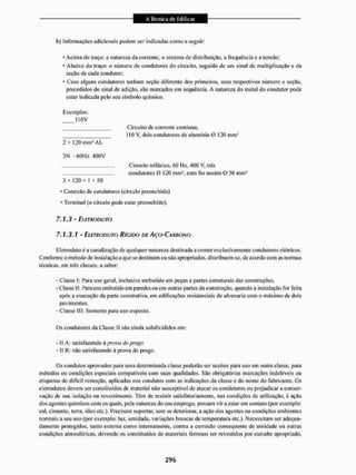 A Técnica de Edificar
A Técnica de Edificar
b) Informações adicionais podem ser indicadas como a seguir:
- Acima do traço: a natureza da corrente, o sistema dc distribuição, a frequência e a tensão:
* Abaixo do traço: o número de condutores do circuito, seguido de um sinal de multiplicação e da
seção de cada condutor;
* Caso alguns condutores tenham seção diferente dos primeiros, seus respectivos número e seção,
precedidos do sinal de adição, são marcados em sequência. A natureza do metal do condutor pode
estar indicada pelo seu símbolo químico.
Exemplos:
110V
Circuito de correnie continua,
110 V. dois condutores de alumínio O 120 mm3
2 x 120 mm2 A L
3N -60Hz dOOV
Circuito trifásico. 60 Hz, 400 V. três
condutores O 120 mm com lio neuiro © 50 mm3
3 * 120+1 «50
* Conexão de condutores (circulo preenchido)
a Terminal (o circulo pode estar preenchido).
7.1.3 - ELEERODUTO
7.1.3,1 - ELETRODUTO RÍGIDO DE AÇO-CARBONO
Eletroduto é a canalização de qualquer natureza destinada a conter exclusivamente condutores elétricos.
Conforme o método de instalação a que se destinam ou são apropriados, d i st ri buem-se. de acordo com as normas
técnicas, em irês classes, a saber:
- Classe I; Para uso geral, inclusive embutido em peças e parles estruturais das construções,
-Classe II: Para uso embutido em paredes ou em outras partes da construção, quando a instalação for feita
após a execução da pane construtiva, em edificações residenciais de alvenaria com o máximo de dois
pavimentos.
- Classe III: Somente para uso exposto.
Os condutores da Classe 1! são ainda subdivididos em:
- II A: satisfazendo á prova do prego
- II li: não satisfazendo á prova do prego.
Os condutos aprovados para uma determinada classe poderão ser aceitos para uso em outra classe, para
métodos ou condições especiais compatíveis com suas qualidades. São obrigatórias marcações indeléveis ou
etiquetas de dillcil remoção, aplicadas nos condutos com as indicações da classe e do nome do fabricante. Os
eletrodutos devem ser constituídos de material não susceptível de atacar os condutores ou prejudicara conser-
vação de sua isolaçào ou revestimento, Têm dc resistir satisfatoriamente, nas condições de utilização, â ação
dos agentes químicos com os quais, pela natureza do seu emprego, possam vira estar em contato (por exemplo;
cal, cimento, terra, óleo etc.). Precisam suportar, sem se deteriorar, a ação dos agentes ou condições ambientes
normais a seu uso (por exemplo: luz, umidade, variações bruscas de temperatura etc.). Necessitam ser adequa-
damente protegidos, tanto externa corno internamente, contra a corrosão consequente de umidade ou outras
condições atmosféricas, devendo os constituídos de materiais ferrosos ser revestidos por esmalte apropriado,
 