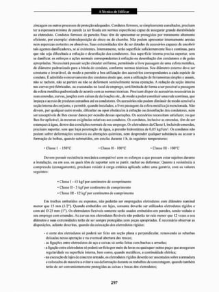 zincagem ou outros processos dc proteção adequados. Condutos ferrosos, se simplesmente esmaltados, precisam
ter a espessura m ínima de parede (a ser fixada em normas específicas) capaz dc assegurar grande durabilidade
ao eletroduto. Condutos terrosos de paredes finas têm de apresentar-se protegidos por tratamento altamente
eficiente, por exemplo: clctrodepostção de zinco ou de chumbo. Não podem apresentar internamente arestas
nem asperezas cortantes ou abrasivas. Suas extremidades têm de ser dotadas dc acessórios capazes de encobrir
tais agentes danificadores, se aí existentes. Internamente, terão superfície suficientemente lisa e contínua, para
que não seja dificultada a enfiação e desenfiaçâo dos condutores. Sua superfície interna precisa suportar, sem
se danificar, os esforços e ações normais correspondentes à enfiação ou desenfiaçâo dos condutores e de guias
apropriadas. Necessitará possuir seção circular uniforme, permitindo a livre passagem de uma esfera metálica,
de diâmetro padronizado para a bitola do conduto, conforme normas técnicas. Seu diâmetro externo deve ser
constante e invariável, de modo a permitira boa utilização dos acessórios correspondentes a cada espécie de
conduto. E admitido o eneurvamento dos condutos desde que, com a utilização de ferramentas simples e usuais,
não se rachem, não se partam ou não se deformem sensivelmente nessa operação. A redução da seção interna
nas curvas pré-fabricadas, ou executadas no local de emprego, será limitada de forma a ser possível a passagem
da esfera metálica padronizada de acordo com as normas técnicas. Precisam dispor de acessórios necessários às
suas emendas, curvas, junções com caixas de derivações etc,, dc modo a poder constitui ruma rede contínua, que
impeça o acesso de produtos estranhos até os condutores. Os acessórios não podem diminuir de modo sensível a
seção interna do conjunto, epermit ir, quando instalados, a livre passagem da esfera metálica já mencionada. Não
devem, por qualquer outro modo. dificultar ou opor obstáculos á enfiação ou desenfiaçâo dos condutores, nem
ser susceptíveis de lhes causar danos por ocasião dessas operações. Os acessórios necessitam satisfazer, no que
lhes foi1 aplicável, ás mesmas exigências relativas aos condutos. Os condutos, inclusive as emendas, têm de ser
estanques á água. dentro das condições normais de seu em prego. Os eletrodutos da Classe l, incluindo emendas,
precisam suportar, sem que haja penetração de água, a pressão hidrostática de 0.05 kgf/cm3, Os condutos não
podem sofrer deformações sensíveis ou alterações químicas, nem desprender qualquer substância ou acusara
formação de bolhas, quando submetidos, em estufas durante I k ás seguintes temperaturas:
• Classe I - 150°C * Classe II - 1Q0°C "Classe II! - lOtPC
Devem possuir resistência mecânica compatível com os esforços a que possam estar sujeitos durante
a instalação, ou cm uso, os quais têm dc suportar sem se partir, rachar ou deformar. Quanto à resistência á.
compressão (esmagamento), precisam resistirá carga estática aplicada sobre uma geratriz, com os valores
seguintes:
* Classe 1-45 kgf por centímetro de comprimento
* Classe 11-3 kgf por centímetro de comprimento
* Classe 111 - 12 kgf por centímetro de comprimento
Em trechos embutidos ou expostos, não poderão ser empregados eletrodutos com diâmetro nominal
menor que 15 mm (i/211). Quando embutidos em lajes, somente deverão ser utilizados eletrodutos rígidos e
com até O 25 mm (1"). Os eletrodutos flexíveis somente serão usados embutidos em paredes, sendo vedado o
seu emprego com emendas. As curvas nos eletrodutos llexíveis não poderão ter raio menor que 12 vezes o seu
diâmetro e suas extremidades terão de ser sempre protegidas com peças apropriadas, É necessário observar as
disposições, adiante descritas, quando da colocação dos eletrodutos rígidos:
- o corte dos eletrodutos só podertS ser feito em seção plana c perpendicular, removendo as rebarbas
deixadas nessa operação c na eventual abertura das roscas;
- as ligações entre eletrodutos de aço e caixas só serão feitas com buchas e arruelas;
- a ligação entre eletrodutos só poderá ser feita por meio de luvas ou quaisquer outras peças que assegurem
regularidade na superfície interna, bem como, quando metálicos, a continuidade elétrica;
- na execução de lajes dc concreto aunado, os eletrodutos rígidos deverão ser assentados sobre a armadura
e colocados de maneira a evitara sua de formação durante os trabalhos dc concretagem, quando também
terão de ser convenientemente protegidas as caixas e bocas dos eletrodutos;
 