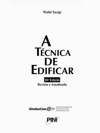 Walid Yazigi
A
TÉCNICA
EDIFICAR
10* Edição
Revista e Atualizada
S i n d u s C o n { § Í S P
Sindicato clà indústria da
Construção Civil do
Estado de São Paulo
PINI
 