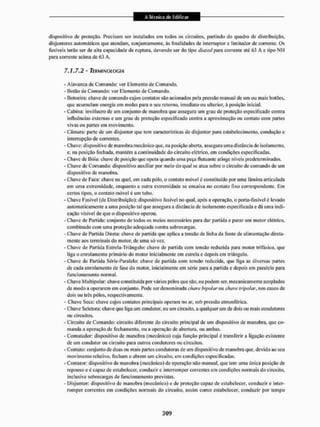 dispositivo de proteção. Precisam ser instalados em todos os circuitos, partindo do quadro de distribuição,
disjuntores automáticos que atendam, conjuntamente, ás finalidades de interruptor e limitador de corrente. Os
fusíveis terão sei' de alta capacidade de ruptura, devendo ser do tipo diazed para corrente até 63 A e tipo NI [
para corrente acima de 63 A.
7.1.7.2 - TERMINOLOGIA
- Alavanca de Comando: ver Elemento de Comando,
- Botão de Comando: ver Elemento de Comando,
• Botoeira: chave de comando cujos contatos sào acionados pela pressão manual de um ou mais botões,
que acumulam energia em molas para o seu retomo, imediato ou ulterior, á posição inicial.
- Cabina; invólucro de um conjunto de manobra que assegura um grau de proteção especificado contra
influências externas e um grau de proteção especificado contra a aproximação ou contato com partes
vivas ou partes em movimento.
- Câmara; parte de um disjuntor que tem características de disjuntor para estabelecimento, condução e
interrupção de correntes.
- C'bave; dispositivo de manobra mecânico que, na posição aberta, assegura uma distância de isolamento,
e, na posição fechada, mantém a continuidade do circuito elétrico, em condições especificadas.
- Chave de Bóia: chave de posição que opera quando uma peça flutuante atinge níveis predeterminados,
- Chave de Comando: dispositivo auxiliar por meio do qual sc atua sobre o circuito de comando de um
dispositivo dc manobra,
- Chave de Paca: chave na qual, cm cada pólo. o contato móvel é constituído por uma lâmina articulada
em uma extremidade, enquanto a outra extremidade se encaixa no contato fixo correspondente. Em
certos tipos, o contato móvd é um tubo.
- Chave Fusível (de Distribuição): dispositivo fusível no qual. após a operação, o porta-fusivel é levado
automaticamente a uma posição tal que assegura a distância de isolamento especificada e dá uma indi-
cação visível de que o dispositivo operou.
- Chave de Partida: conjunto de todos os meios necessários para dar partida e parar um motor elétrico,
combinado com uma proteção adequada contra sobrecargas.
- Chave de Partida Direta: chave de partida que aplica a tensão de linha da fonte de alimentação direta-
mente aos terminais do motor, de unta só vez.
- Chave de Partida Estrela-Triãngulo: chave de partida com tensão reduzida para motor trifásico, que
liga o enrolamento primário do motor inicialmente em estrela e depois em triângulo.
- Chave de Partida Séric-Paralelo; chave de partida com tensão reduzida, que liga as diversas partes
de cada enrolamento de fase do motor, inicialmente em série para a partida e depois cm paralelo para
funcionamento normal,
- Chave Multipolar: chave constituída por vários pólos que são. ou podem ser, mecanicamente acoplados
de modo a operarem em conjunto. Pode ser denominada chave bipolar ow chave Iripolar, nos casos de
dois ou três pólos, respectivamente,
- Chave Seca: chave cujos contatos principais operam no ar, sob pressão atmosférica.
- Chave Seietora: chave que li^a um condutor, ou um circuito,a qualquer um de dois ou mais condutores
ou circuitos.
- Circuito de Comando: circuito diferente do circuito principal de um dispositivo de manobra, que co-
manda a operação de fechamento, ou a operação de abertura, oit ambas.
- Comutador': dispositivo de manobra (mecânico) cuja função principal é transferir a ligação existente
de um condutor oit circuito para outros condutores ou circuitos.
- Contato: conjunto dc duas ou mais partes condutoras de um dispositivo de manobra que, devido ao seu
movimento relativo, fecham e abrem um circuito, em condições especificadas.
- Contalor: dispositivo de manobra (mecânico) de operação não manual, que tem uma única posição de
repouso e é capaz dc estabelecer, conduzir e interromper correntes cm condições normais do circuito,
inclusive sobrecargas de funcionamento previstas.
- Disjuntor: dispositivo de manobra (mecânico) e de proteção capaz de estabelecer, conduzir e inter-
romper correntes em condições normais do circuito, assim como estabelecei1, conduzir por tempo
 