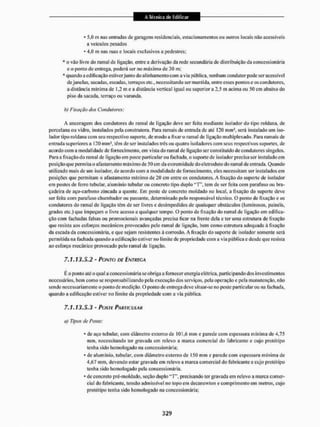 • 5,0 m nas entradas dc garagens residenciais, estacionamentos ou outros locais não acessiveis
a veículos pesados
* 4,0 nt itas ruas e locais exclusivos a pedeslres;
* o vão livre do ramal de ligação, entre a derivação da rede secundária dc distribuição da concessionária
e o ponto dc entrega, poderá ser no máximo de 30 m;
* quando a edificação estiverjunto do alinhamento com a via pública, nenhum condutor pode ser acessível
de janelas, sacadas, escadas, terraços etc., necessitando ser mantida, entre esses pontos e os condutores,
a distância mínima de 1,2 m e a distância vertical igual ou superior a 2,5 m acima ou 50 cm abaixo do
piso da sacada, terraço ou varanda.
b) Fixação dos Condutores:
A ancoragem dos condutores do ramal de ligação deve ser feita mediante isolador do tipo roldana, de
porcelana ou vidro, instalados pela construtora. Para ramais de entrada de ate 120 mm1, será instalado um iso-
lador tipo roldana com seu respectivo suporte, de modo a fixar o ramal de ligação multiplexado. Para ramais de
entrada superiores a 120 mntJ, têm de ser instalados trés ou quatro isoladores com seus respectivos suportes, de
acordo com a modalidade de fornecimento, em vista do ramal de ligação ser constituído de condutores singelos.
Para a fixação d o ramal de ligação em poste pariiciilarou fachada, o suporte de isolador precisa ser instalado em
posição que permita o afastamento máximo de 50 cm da extremidade doeletroduto do ramal de entrada, Quando
utilizado mais de um isolador, de acordo com a modalidade de fornecimento, eles necessitam ser instalados em
posições que permitam o afastamento mínimo de 20 cm entre os condutores, A fixação do suporte de isolador
em postes de ferro tubular, alumínio tubular ou concreto tipo duplo "T", tem de ser feita com parafuso ou bra-
çadeira dc aço-carbono zincada a quente. Cm poste dc concreto moldado no local, a fixação do supoite deve
ser feita com parafuso chumbador ou passante, determinado pelo responsável técnico. O ponto de fixação e os
condutores do ramal de iigação têm de ser livres e desimpedidos de quaisquer obstáculos (luminosos, painéis,
grades etc.) que impeçam o livre acesso a qualquer tempo. O ponto dc fixação do ramal de ligação em edifica-
ção com fachadas falsas ou promocionais avançadas precisa ficar na frente dela e ter uma estrutura de fixação
que resista aos esforços mecânicos provocados pelo ramal de ligação, bem como estrutura adequada à fixação
da escada da concessionária, e que sejam resistentes á corrosão, A fixação do suporte de isolador somente será
permitida na fachada quando a edificação estiver no limite de propriedade com a via pública e desde que resista
ao esforço mecânico provocado pelo ramal de ligação.
7 , 1. 13,5,2 - PONTO DE ENTREGA
É o pouto até o qual a concessionária se obriga a fornecer energia elétrica, participando dos investimentos
necessários, bem como se responsabilizando pela execução dos serviços, pela operação e pela manutenção, não
sendo necessariamente o ponto de medição O ponto de enirega deve situar-se no poste particular ou na fachada,
quando a edificação estiver no limite da propriedade com a via pública.
7 . 7 . 1 3 . 5 . 3 » POSTE PARTICULAR
a) Tipos de Foste:
' de aço tubular, com diâmetro externo de 101,6 mm e parede com espessura mínima de 4,75
mm, necessitando ter gravada em relevo a marca comercial do fabricante e cujo protótipo
tenha sido homologado na concessionária;
• de alumínio, tubular, com diâmetro externo de 150 mm e parede com espessura mínima de
4.67 mm. devendo estar gravada em relevo a marca comercial do fabricante e cujo protótipo
tenha sido homologado pela concessionária.
* de concreto pré-moldado. seção duplo"T", precisando ter gravada em relevo a marca comer-
cial do fabricante, tensão admissível no topo em decanewton e comprimento em metros, cujo
protótipo tenha sido homologado na concessionária;
 