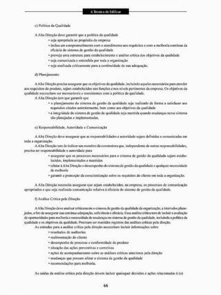 e) Política da Qualidade
A Alia Direção deve garantir que a politica da qualidade
* seja apropriada ao propósito da empresa
1 inclua um comprometimento com o atendimento aos requisitos c com a melhoria contínua da
eficácia do sistema de gestão da qualidade
* proveja uma estrutura para estabelecimento c análise crítica dos objetivos da qualidade
* seja comunicada e entendida por toda a organização
* seja analisada criticamente para a continuidade de sua adequação.
d) Planejamento
A Aita Direção precisa assegurar que os objetivos da qualidade, incluindo aqueles necessários para atender
aos requisitos do produto, sejam estabelecidos nas funções e nos níveis pertinentes da empresa. Os objetivos da
qualidade necessitam ser mensuráveis e consistentes com a política da qualidade.
A Alta Direção tem que garantir que
• o planejamento do sistema de gestão da qualidade seja realizado de forma a satisfazer aos
requisitos citados anteriormente, bem como aos objetivos da qualidade
• a integridade do sistema de gcslão da qualidade seja mantida quando mudanças nesse sistema
são planejadas e implementadas.
e) Responsabilidade. Autoridade e Comunicação
A Alta Direção deve assegurar que as responsabilidades e autoridade sejam definidas e comunicadas em
toda a organização.
A Alta Direção tem de indiearuni membro da construtora que. independente de outras responsabilidades,
precisa ter responsabilidade e autoridade para
* assegurar que os processos necessários para o sistema de gestão da qualidade sejam estabe-
lecidos. implementados e mantidos
* relatará Alta Direção o desempenho do sistema de gestão da qualidade e qualquer necessidade
de melhoria
* garantir a promoção da conscientização sobre os requisitos do cliente em toda a organização.
A Alta Direção necessita assegurar que sejam estabelecidos, na empresa, os processos de comunicação
apropriados e que seja realizada comunicação relativa à eficácia do sistema de gestão da qualidade.
!) Análise Crítica pela Direção
A Aila Direção deve analisar criticamente o sistema de gestão da qualidade da organização, a intervalos plane-
jados, a fim de assegurar sua continua adequação, suficiência e eficácia, líssa análise crílica tem de incluir a avaliação
de oportunidades paia melhoria e necessidade de mudanças no sistema de gestão da qualidade, incluindo a politica da
qualidade e os objetivos da qualidade. Precisam ser mantidos registros das análises criticas pela direção.
As entradas para a análise critica pela direção necessitam incluir informações sobre
* resultados cie auditorias
* realimentação do cliente
* desempenho de processo e conformidade de produto
* situação das ações preventivas e corretivas
* ações de acompanhamento sobre as análises críticas anteriores pela direção
* mudanças que possam afetar o sistema de gestão da qualidade
* recomendações para melhoria.
As saídas da análise critica pela direção devem incluir quaisquer decisões e ações relacionadas á (o)
 