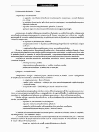 b) Processos Relacionados a Clientes
A organização deve determinar
* os requisitos especificados pelo cliente, incluindo aqueles para entrega e para atividades de
pós-entrega
* os requisitos não declaradas pelo cliente, mas necessárias para o uso especificado ou preten-
dido. onde conhecido
• requisitos estatuários e regulamentares aplicáveis ao produto
* quaisquer requisitos aclcionais considerados necessários pela organização.
A em presa tem de analisar criticamente os requisitos relacionados ao produto, Essa análise critica precisa
ser realizada antes de a construtora assumir o compromisso de fornecer um produto para o cliente (por exemplo,
apresentação de propostas, aceitação de contratos ou pedidos, aprovação de alterações em contratos ou pedidos)
e necessita assegurar que
* os requisitos do produto estejam definidos
* os requisitos de contrato ou de pedido que difiram daqueles previamente manifestados estejam
resolvidos
* a organização tenha a capacidade para atender aos requisitos definidos.
Devem sei' mantidos regisiros dos resultados da análise critica e das ações desta resultantes. Quando o cliente
não fornecer uma declaração documentada dos requisitos, a empresa tem que confirmar os requisitos do cliente antes
da aceitação. Quando os requisitos de produto forem alterados, a construtora precisa assegurar que os documentos
pertinentes sejam revisados e que o pessoal pertinente seja conscientizado sobre os requisitos modificados.
A organização necessita determinar e implementar providências eficazes para se comunicar com os
clientes cm relação a
* informações sobre o produto
* tratamento de consultas, contratos ou pedidos, incluindo emendas
• real im em ação do cliente, incluindo suas reclamações.
c) Projeto e Desenvolvimento
A empresa deve planejar e controlar o projeto e desenvolvimento de produto. Durante o planejamento
do projeto e desenvolvimento, a construtora tem de determinar
* os estágios do projeto e desenvolvimento
* a análise critica, verificação e validação que sejam apropriadas para cada estágio do projelo
e desenvolvimento.
* as responsabilidades e a autoridade para projeto e desenvolvimento.
A organização piecisa gerenciar as interfaces entre os diferentes grupos envolvidos no projeto e desenvolvi-
mento, para assegurar a comunicação eficaz e a designação clara de responsabilidades. As saídas do planejamento
necessitam ser atualizadas apropriadamente, na medida cm que o projeto e o desenvolvimento progredirem.
Entradas relativas a requisitos de produto devem ser determinadas e registros têm de ser mantidos. Essas
entradas precisam incluir
• requisitos de funcionamento e de desempenho
* requisitos estatuários c regulamentares aplicáveis
• onde aplicável, informações originadas de projetos anteriores semelhantes
* outros requisitos essenciais para projeto e desenvolvimento.
As entradas necessitam ser analisadas criticamente quanto à suficiência. Requisitos devem ser completos,
sem ambiguidades e não conflitantes entre si.
As saídas de projeto e desenvolvimento devem ser apresentadas de uma forma adequada para a verificação
ein relação ás entradas de projeto e desenvolvimento e têm de ser aprovadas antes de serem liberadas, As saídas
de projeto e desenvolvimento precisam
• atender aos requisitos de entrada para projeto e desenvolvimento
 