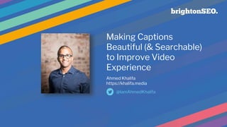 Making Captions
Beautiful (& Searchable)
to Improve Video
Experience
Ahmed Khalifa
https://khalifa.media
@IamAhmedKhalifa
 