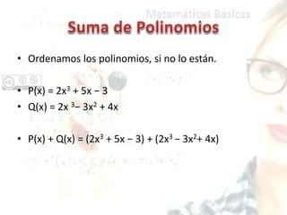 • Ordenamos los polinomios, si no lo están.
• P(x) = 2x3 + 5x − 3
• Q(x) = 2x 3− 3x2 + 4x
• P(x) + Q(x) = (2x3 + 5x − 3) + (2x3 − 3x2+ 4x)