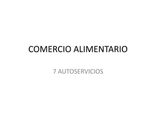COMERCIO ALIMENTARIO
7 AUTOSERVICIOS
 