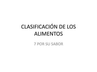 CLASIFICACIÓN DE LOS
ALIMENTOS
7 POR SU SABOR
 