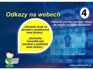 Odkazy na webechOdkazy na webech
Uživatelé prý bez rozmyslu klikají
na cokoliv na WWW stránkách
„Uživatelé chodí na
závadné a problémové
www stránky“
„Nechoďte,
nenavštěvujte
neznámé a podezřelé
www stránky.“
 