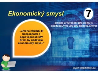 Ekonomický smyslEkonomický smysl
Změna a vyřešení problémů s
počítačovými viry prý nedává smysl
„Změna základů IT
bezpečnosti a
odpovědnosti SW
firem by nedávala
ekonomický smysl.“
 