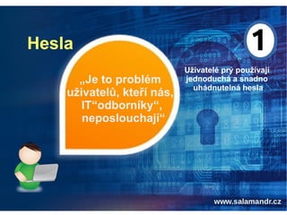 Hesla
„Je to problém
uživatelů, kteří nás,
IT“odborníky“,
neposlouchají“
Uživatelé prý používají
jednoduchá a snadno
uhádnutelná hesla
 