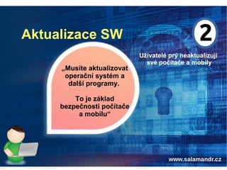 Aktualizace SW
Uživatelé prý neaktualizují
své počítače a mobily
„Musíte aktualizovat
operační systém a
další programy.
To je základ
bezpečnosti počítače
a mobilu“
 