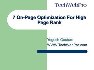 7 On-Page Optimization For High
          Page Rank


              Yogesh Gautam
              WWW.TechWebPro.com
 
