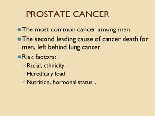 PROSTATE CANCER
⚫The most common cancer among men
⚫The second leading cause of cancer death for
men, left behind lung cancer
⚫Risk factors:
◦ Racial, ethnicity
◦ Hereditary load
◦ Nutrition, hormonal status...
 