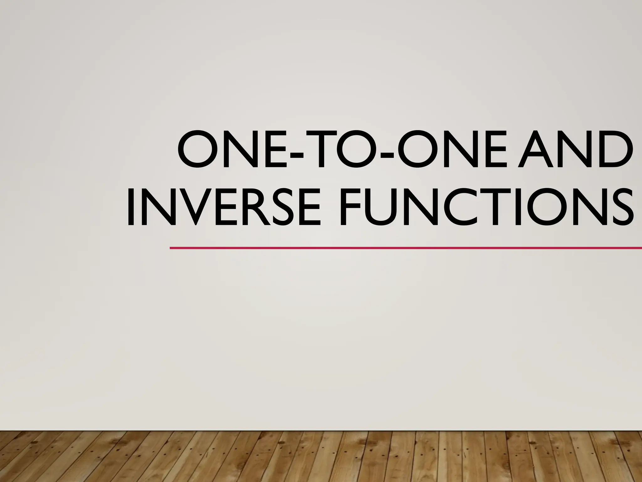 ONE-TO-ONE AND
INVERSE FUNCTIONS
 