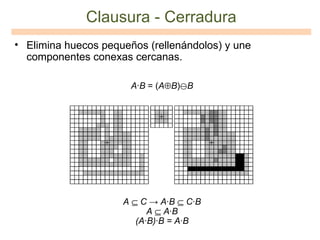 Clausura - Cerradura <ul><li>Elimina  huecos pequeños (rellenándolos) y une componentes conexas cercanas.  </li></ul>A ∙ B...