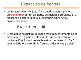 <ul><li>La frontera de un conjunto A se puede obtener primero  erosionando  A por un elemento estructural apropiado, B, y ...
