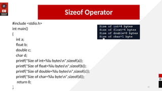 31
#include <stdio.h>
int main()
{
int a;
float b;
double c;
char d;
printf("Size of int=%lu bytesn",sizeof(a));
printf("Size of float=%lu bytesn",sizeof(b));
printf("Size of double=%lu bytesn",sizeof(c));
printf("Size of char=%lu byten",sizeof(d));
return 0;
}
14/09/2025
Sizeof Operator
 