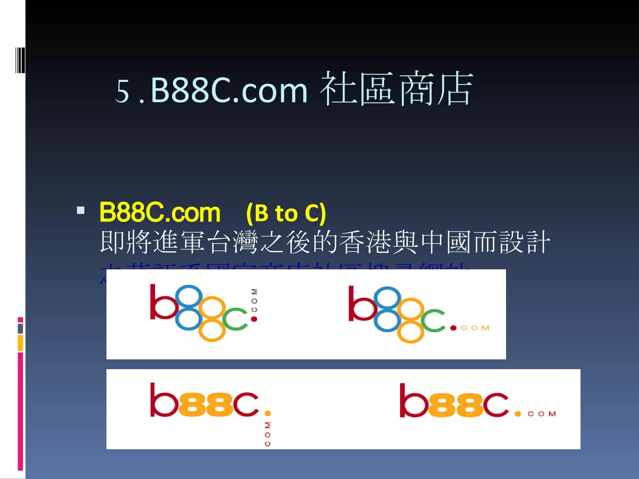   5. B88C.com 社區商店 B88C.com  (B to C) 即將進軍台灣之後的香港與中國而設計 之華語系國家商店社區搜尋網站 
