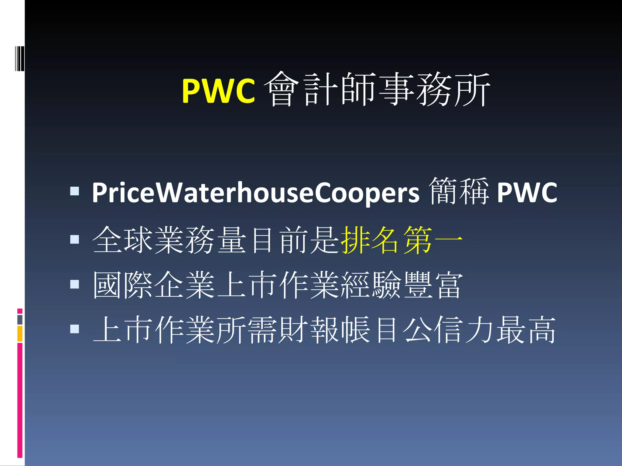 PWC 會計師事務所 PriceWaterhouseCoopers 簡稱 PWC 全球業務量目前是 排名第一 國際企業上市作業經驗豐富 上市作業所需財報帳目公信力最高 