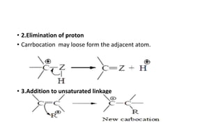 • 2.Elimination of proton
• Carrbocation may loose form the adjacent atom.
• 3.Addition to unsaturated linkage
 
