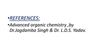 •REFERENCES:
•Advanced organic chemistry ,by
Dr.Jagdamba Singh & Dr. L.D.S. Yadav.
 