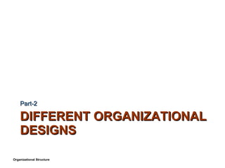 DIFFERENT ORGANIZATIONAL DESIGNS Part-2 Organizational Structure 