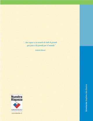 “...haz capaz a tu escuela de todo lo grande
que pasa o ha pasado por el mundo.”
Gabriela Mistral
OrientaciónSéptimoAñoBásico
www.mineduc.cl
 