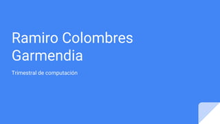 Ramiro Colombres
Garmendia
Trimestral de computación
 