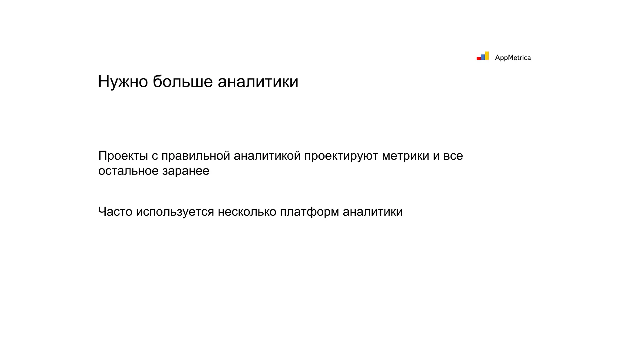 Проекты с правильной аналитикой проектируют метрики и все
остальное заранее
Часто используется несколько платформ аналитики
Нужно больше аналитики
 