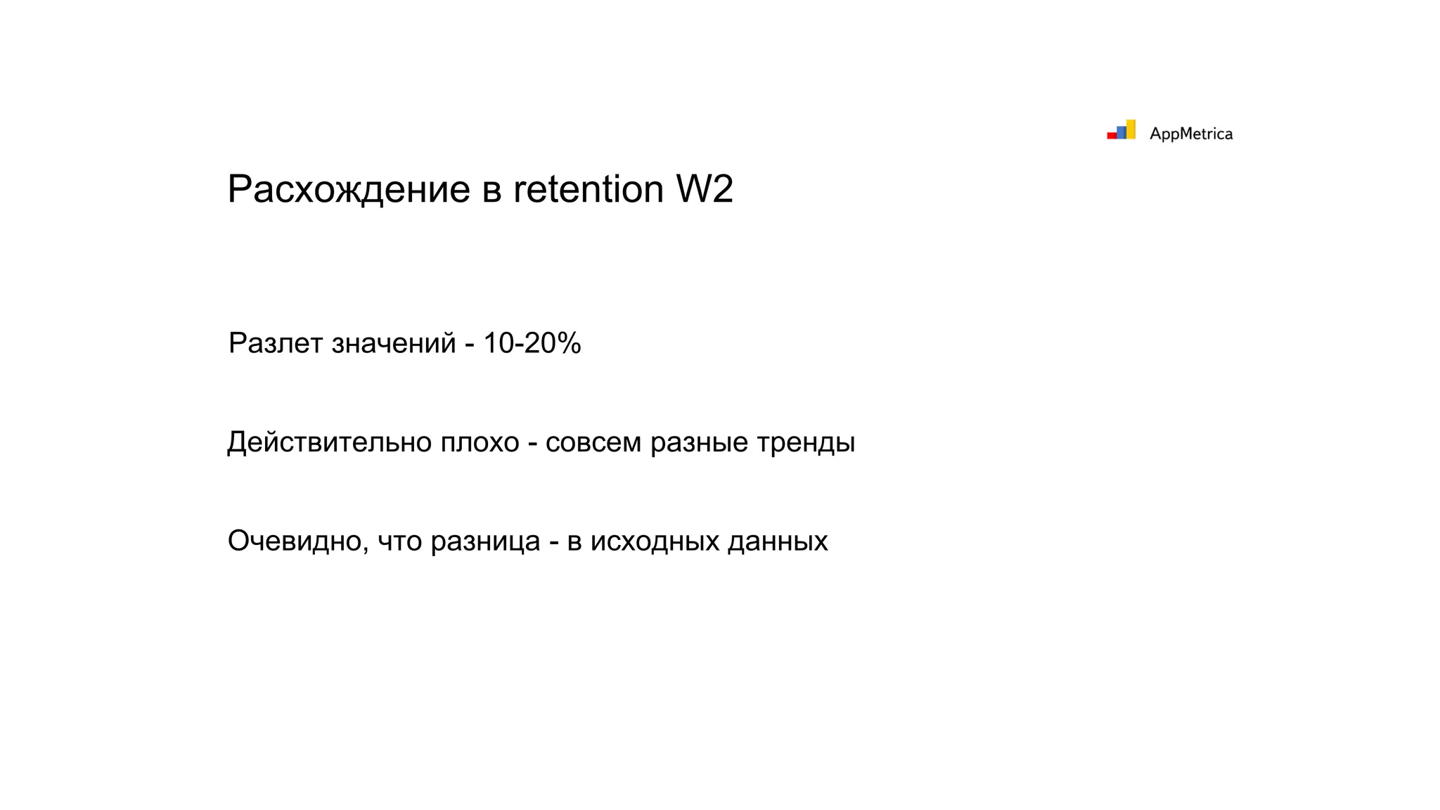 Разлет значений - 10-20%
Действительно плохо - совсем разные тренды
Расхождение в retention W2
Очевидно, что разница - в исходных данных
 