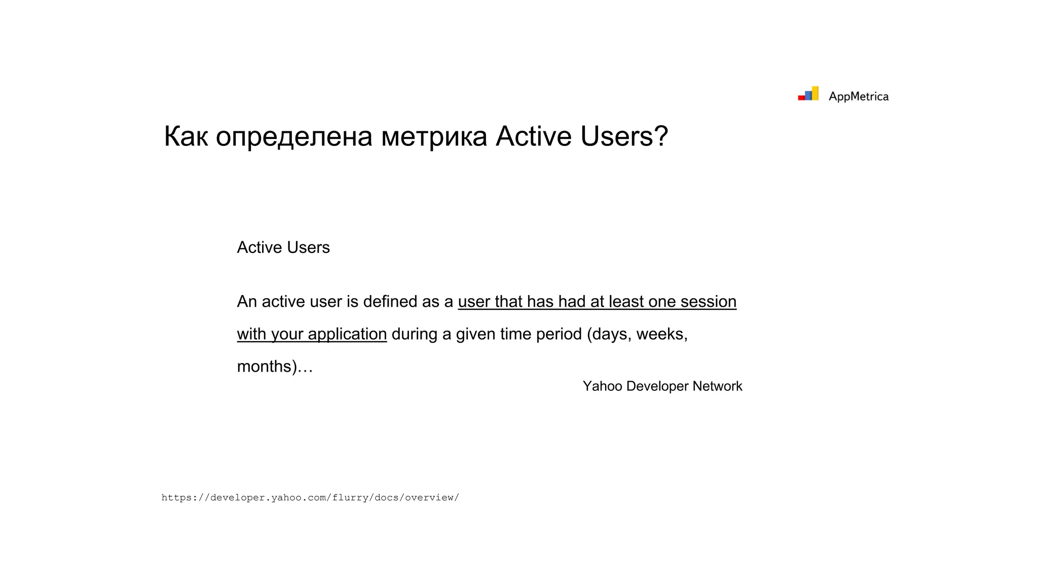 Как определена метрика Active Users?
Active Users
An active user is defined as a user that has had at least one session
with your application during a given time period (days, weeks,
months)…
Yahoo Developer Network
https://developer.yahoo.com/flurry/docs/overview/
 