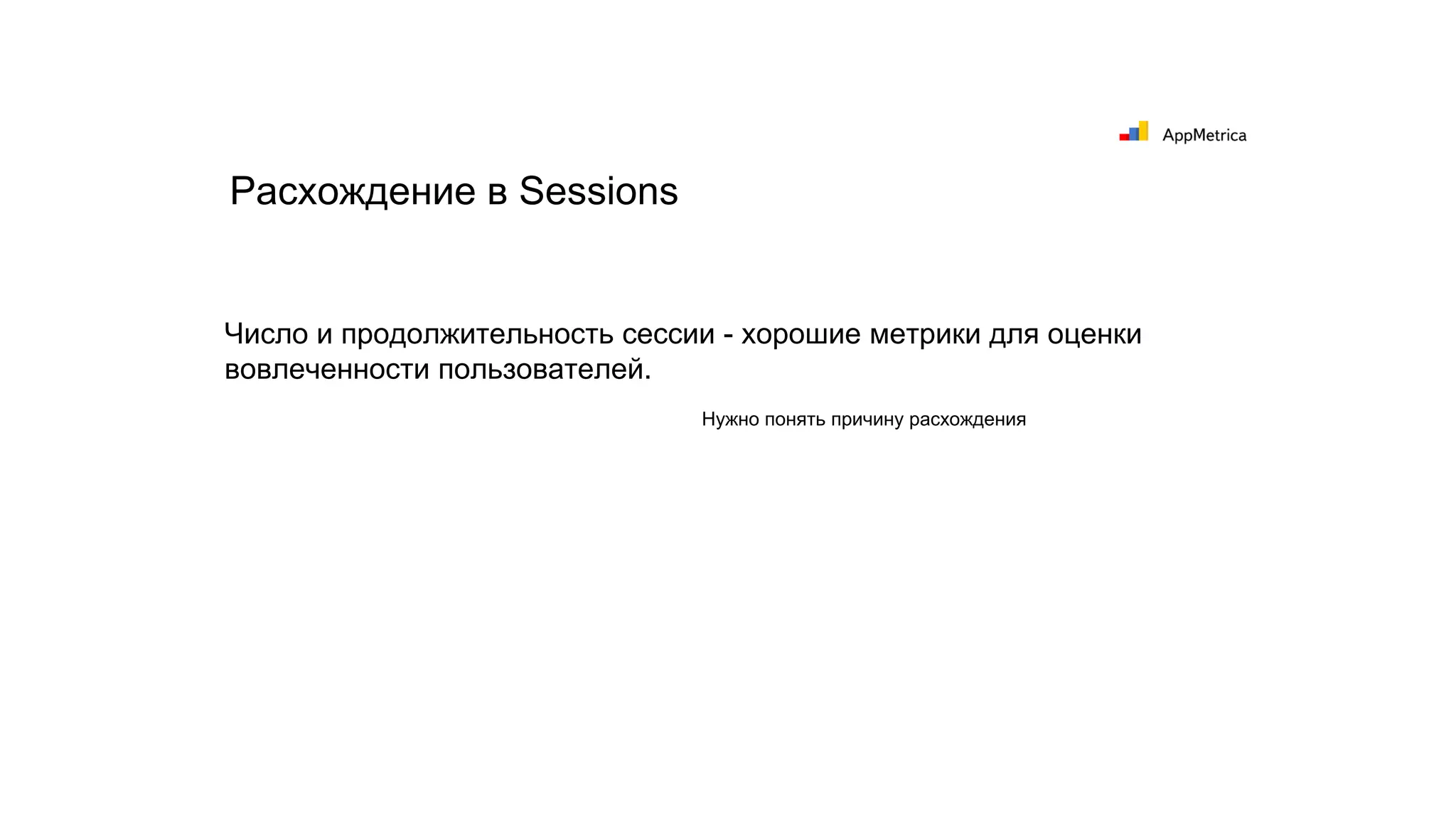 Число и продолжительность сессии - хорошие метрики для оценки
вовлеченности пользователей.
Расхождение в Sessions
Нужно понять причину расхождения
 