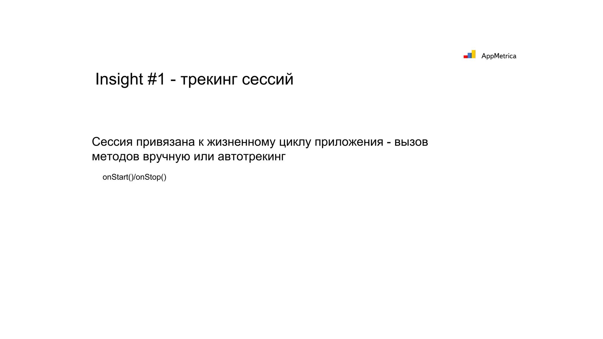 Insight #1 - трекинг сессий
Сессия привязана к жизненному циклу приложения - вызов
методов вручную или автотрекинг
onStart()/onStop()
 