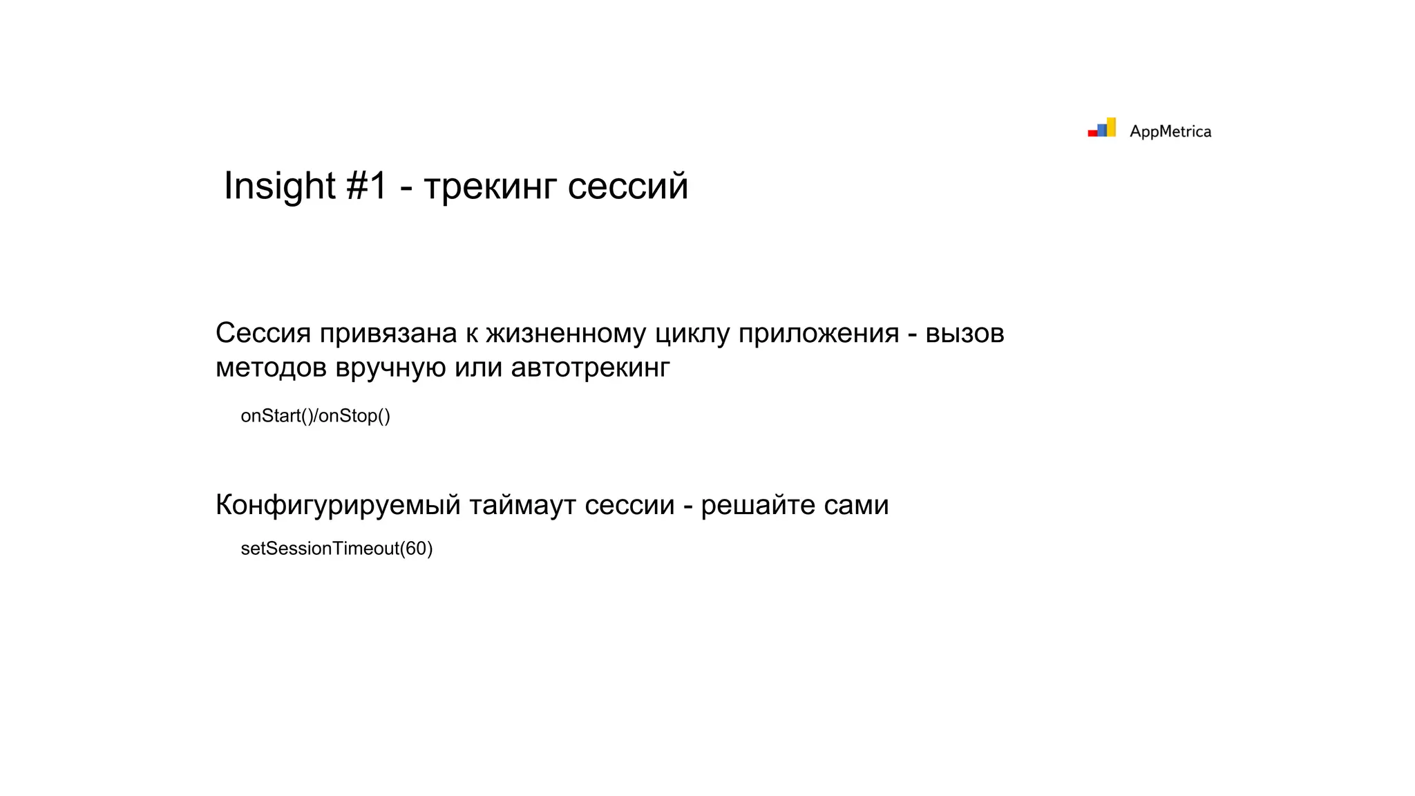 Insight #1 - трекинг сессий
Сессия привязана к жизненному циклу приложения - вызов
методов вручную или автотрекинг
Конфигурируемый таймаут сессии - решайте сами
onStart()/onStop()
setSessionTimeout(60)
 