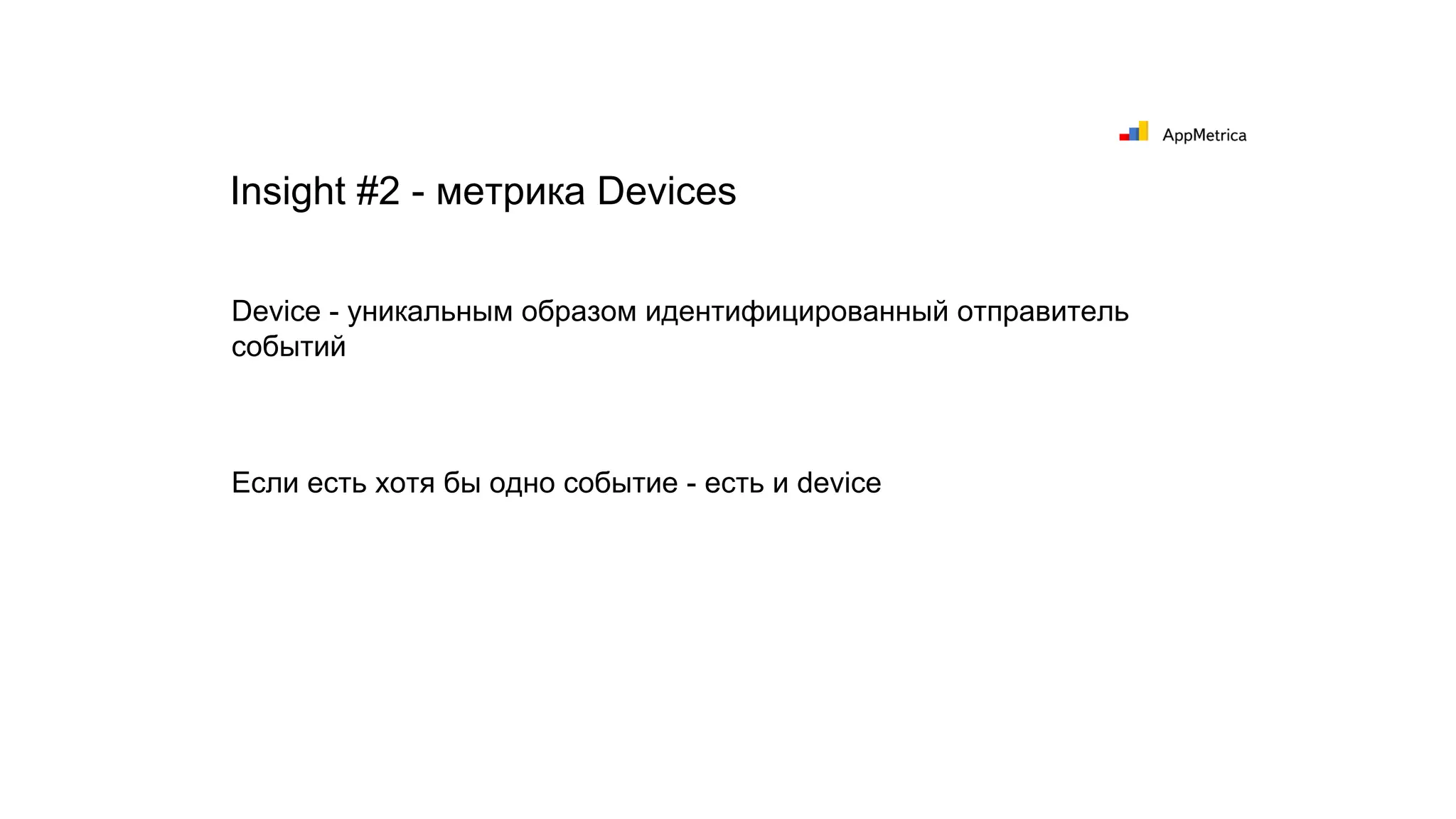 Insight #2 - метрика Devices
Device - уникальным образом идентифицированный отправитель
событий
Если есть хотя бы одно событие - есть и device
 