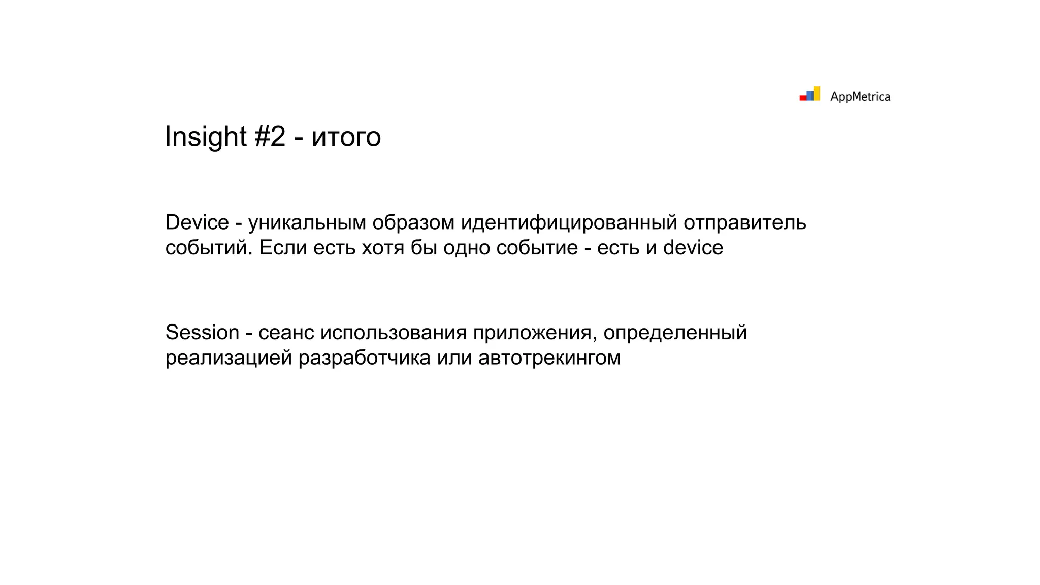 Device - уникальным образом идентифицированный отправитель
событий. Если есть хотя бы одно событие - есть и device
Session - сеанс использования приложения, определенный
реализацией разработчика или автотрекингом
Insight #2 - итого
 