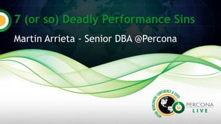 7 (or so) Deadly Performance Sins
Martin Arrieta - Senior DBA @Percona
 