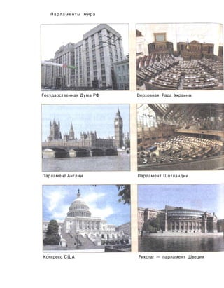 Парламенты мира
Государственная Дума РФ Верховная Рада Украины
Парламент Англии Парламент Шотландии
Конгресс США Рикстаг — парламент Швеции
 
