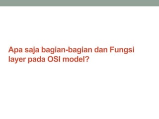 Apa saja bagian-bagian dan Fungsi 
layer pada OSI model? 
 