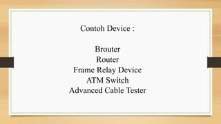 Contoh Device :
Brouter
Router
Frame Relay Device
ATM Switch
Advanced Cable Tester
 