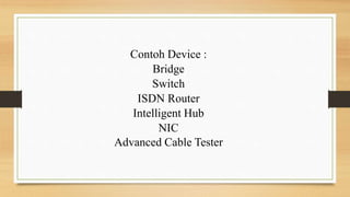 Contoh Device :
Bridge
Switch
ISDN Router
Intelligent Hub
NIC
Advanced Cable Tester
 