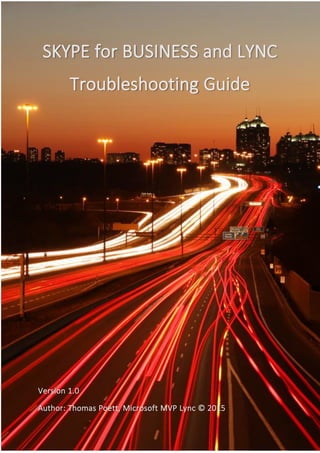 SKYPE for BUSINESS and LYNC
Troubleshooting Guide
Version 1.0
Author: Thomas Poett, Microsoft MVP Lync © 2015
 