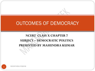 NCERT CLASS X CHAPTER 7
SUBJECT – DEMOCRATIC POLITICS
PRESENTED BY MAHENDRA KUMAR
MAHENDRA PAREEK
1
OUTCOMES OF DEMOCRACY
 