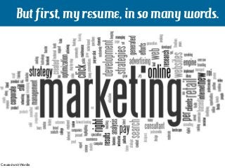 But first, my resume, in so many words.
Created with Wordle
 