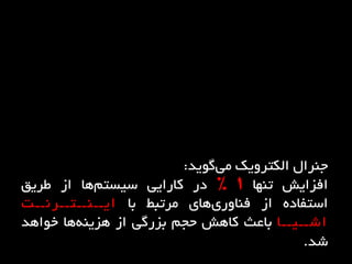 ‫جٌرال‬‫الکترٍیک‬‫گَیذ‬‫هی‬:
‫افسایش‬‫تٌْا‬1%‫در‬‫کارایی‬‫ّا‬‫سیستن‬‫از‬‫طریق‬
ُ‫استفاد‬‫از‬‫ّای‬‫فٌاٍری‬‫هرتبط‬‫با‬‫ایــٌــتــرًــت‬
‫اشــیــا‬‫باعث‬‫کاّش‬‫حجن‬‫بسرگی‬‫از‬‫ّا‬ ٌِ‫ّسی‬
‫خَاّذ‬‫شذ‬.
 